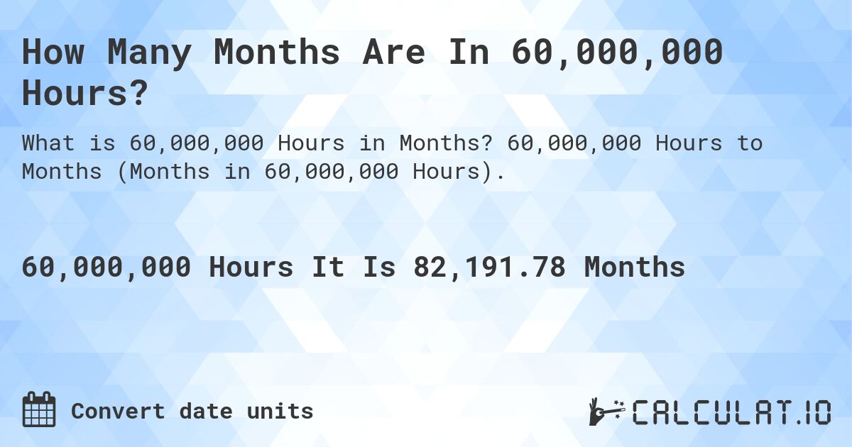 How Many Months Are In 60,000,000 Hours?. 60,000,000 Hours to Months (Months in 60,000,000 Hours).