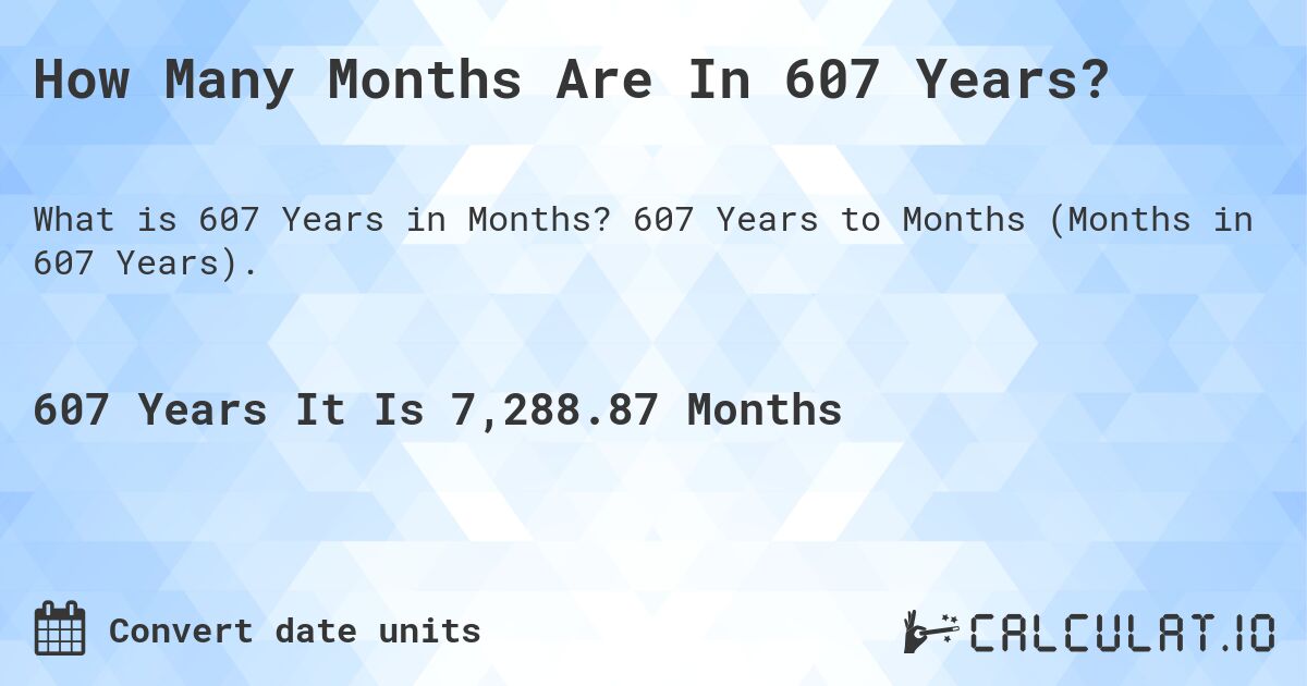 How Many Months Are In 607 Years?. 607 Years to Months (Months in 607 Years).
