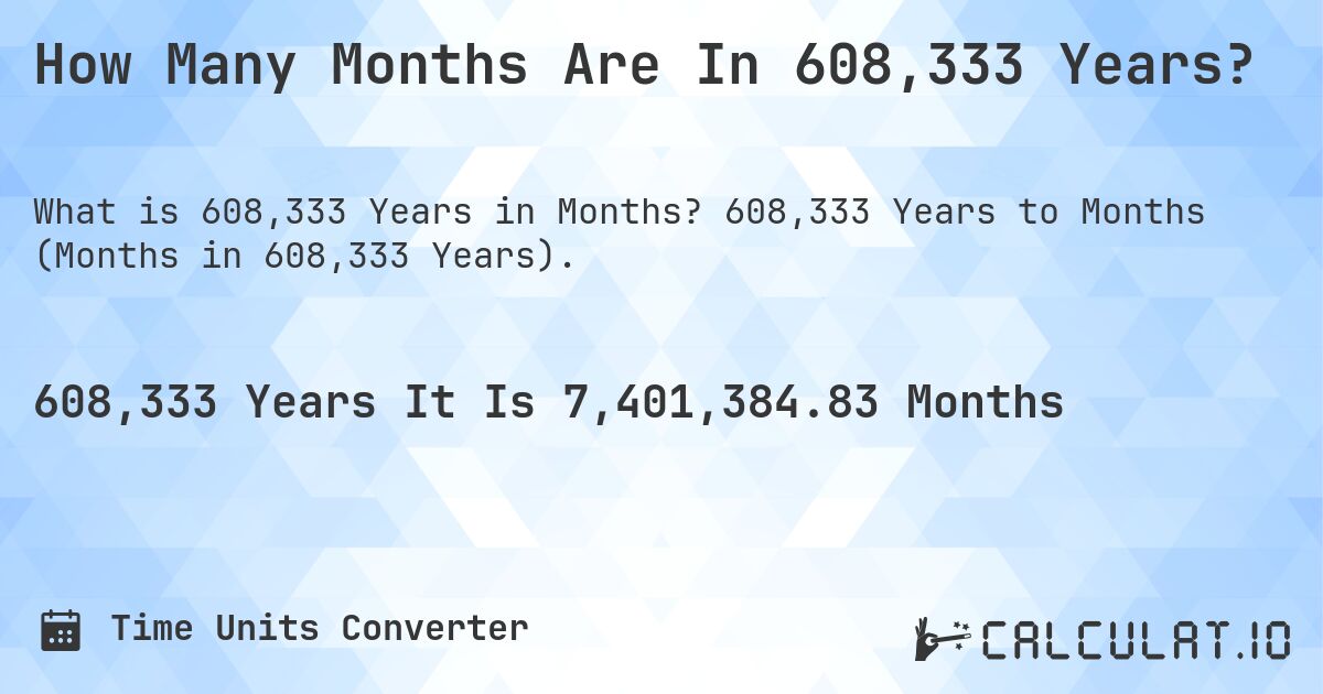 How Many Months Are In 608,333 Years?. 608,333 Years to Months (Months in 608,333 Years).