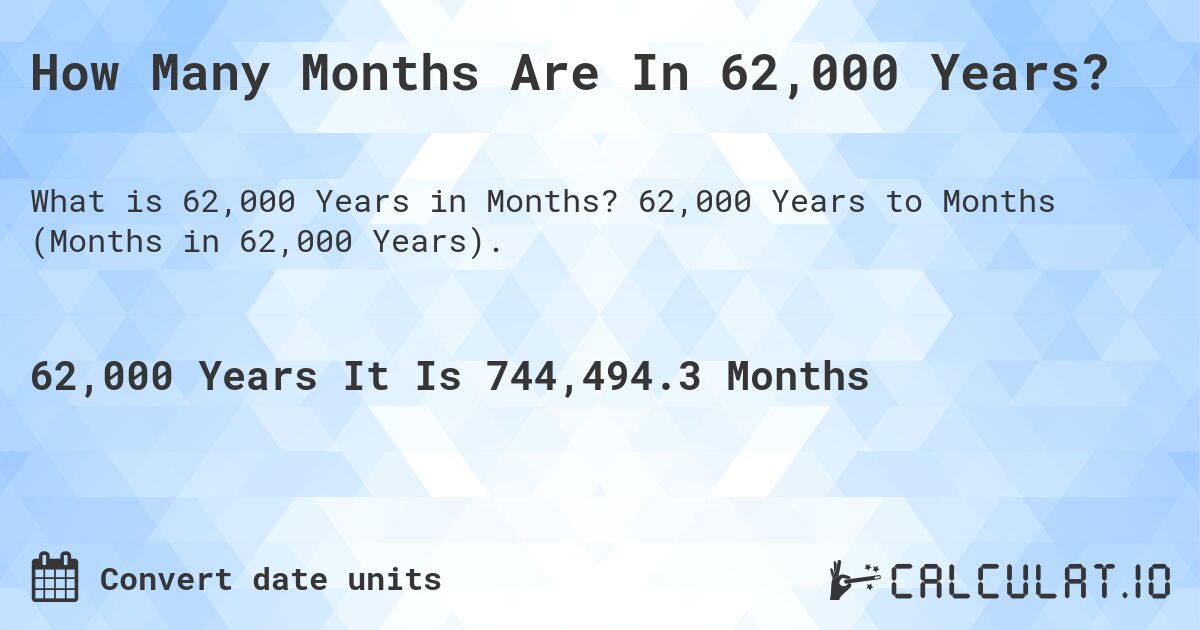 How Many Months Are In 62,000 Years?. 62,000 Years to Months (Months in 62,000 Years).