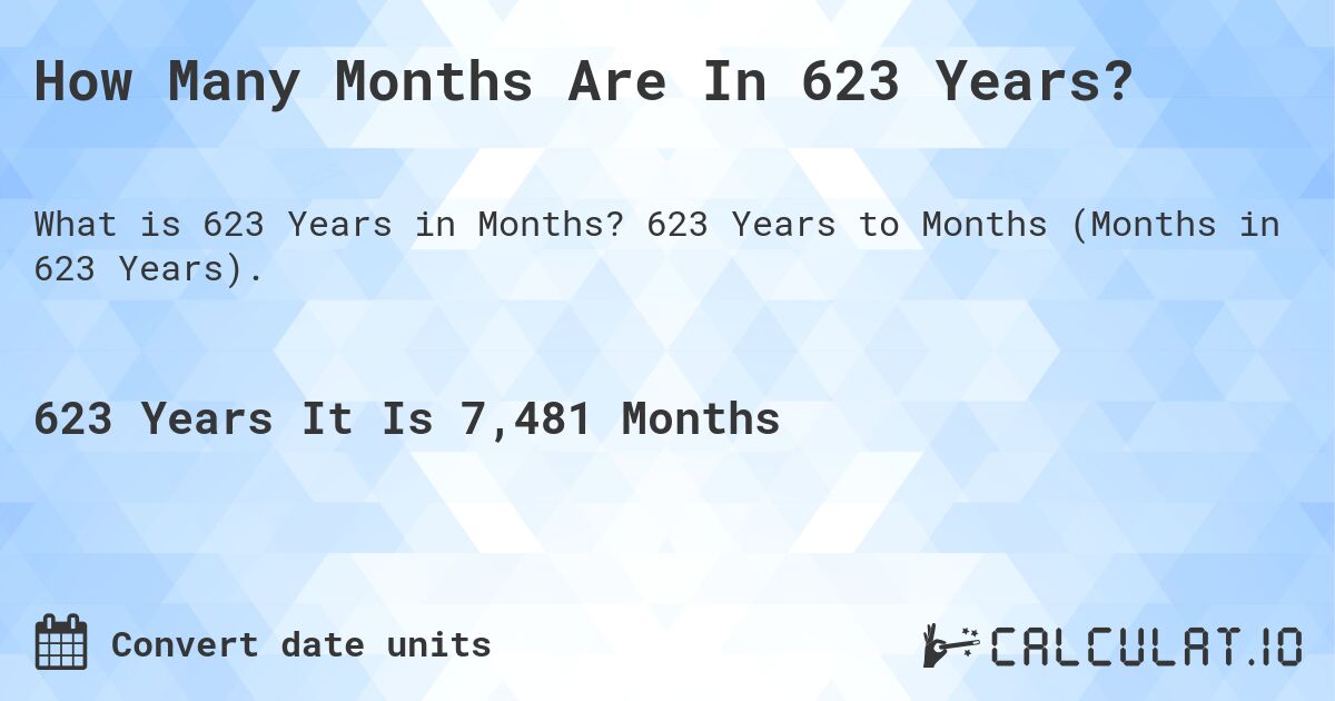 How Many Months Are In 623 Years?. 623 Years to Months (Months in 623 Years).