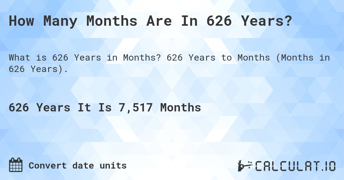How Many Months Are In 626 Years?. 626 Years to Months (Months in 626 Years).