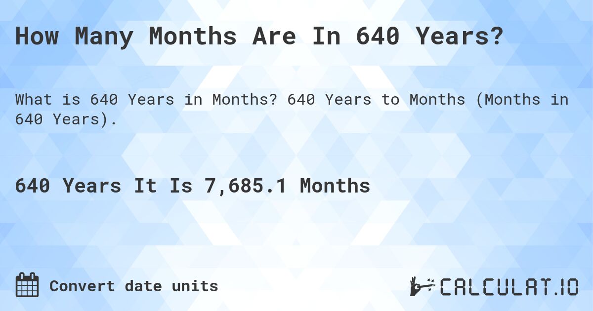 How Many Months Are In 640 Years?. 640 Years to Months (Months in 640 Years).