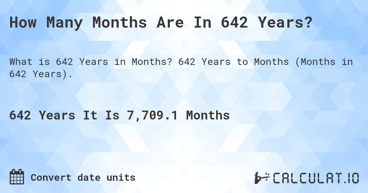 How Many Months Are In 642 Years?. 642 Years to Months (Months in 642 Years).