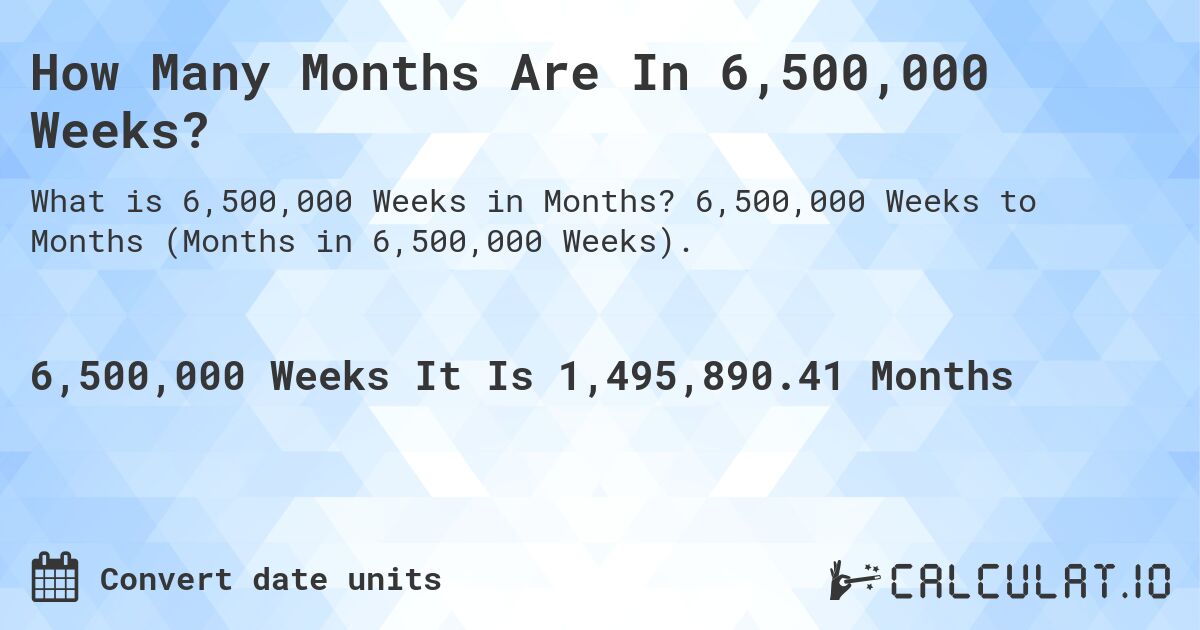 How Many Months Are In 6,500,000 Weeks?. 6,500,000 Weeks to Months (Months in 6,500,000 Weeks).