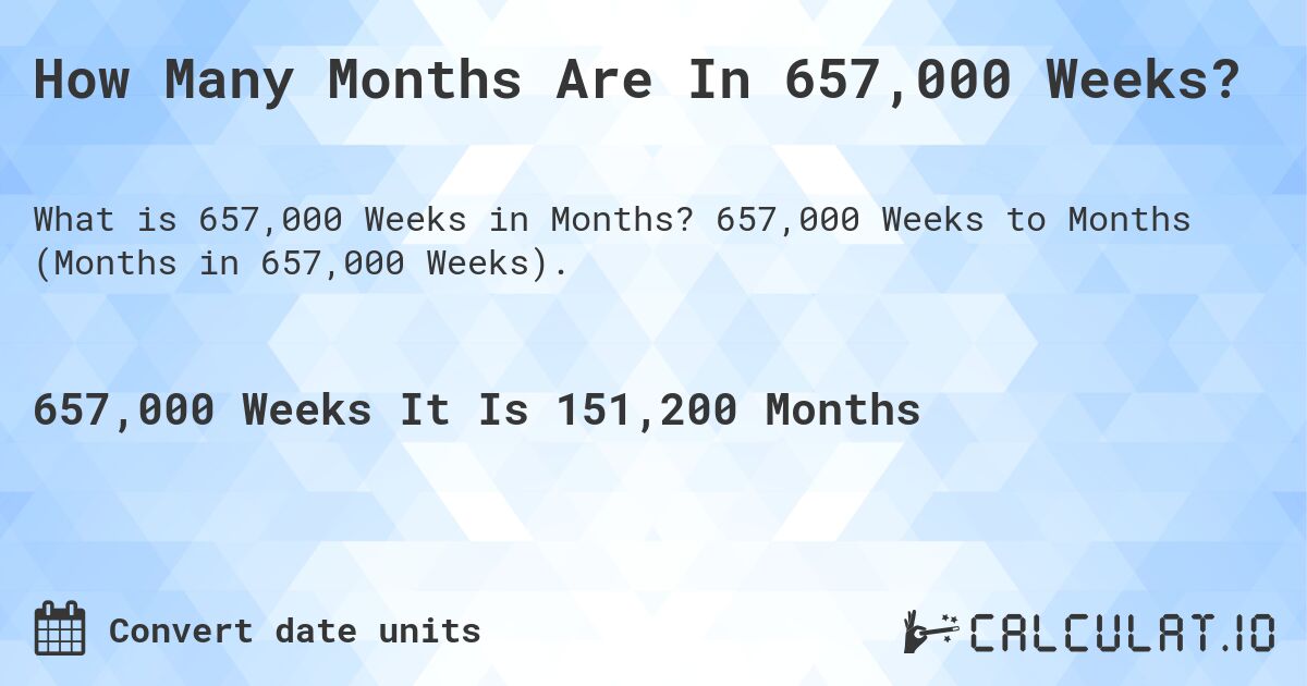 How Many Months Are In 657,000 Weeks?. 657,000 Weeks to Months (Months in 657,000 Weeks).