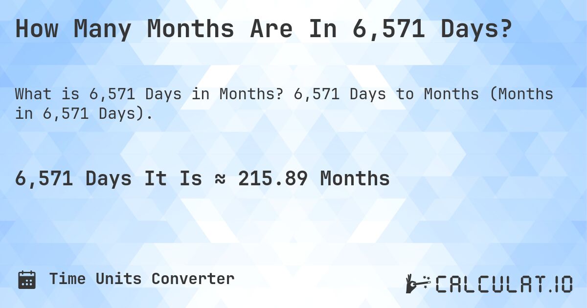 How Many Months Are In 6,571 Days?. 6,571 Days to Months (Months in 6,571 Days).