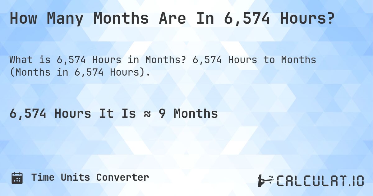 How Many Months Are In 6,574 Hours?. 6,574 Hours to Months (Months in 6,574 Hours).