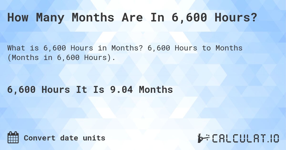 How Many Months Are In 6,600 Hours?. 6,600 Hours to Months (Months in 6,600 Hours).