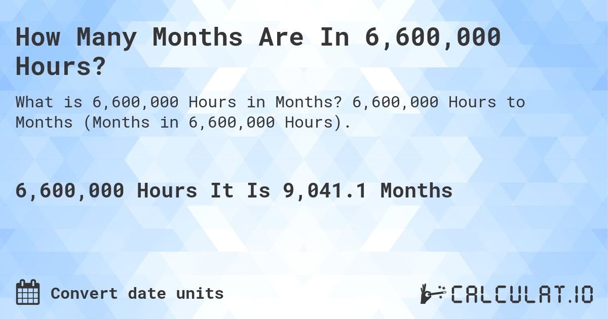 How Many Months Are In 6,600,000 Hours?. 6,600,000 Hours to Months (Months in 6,600,000 Hours).