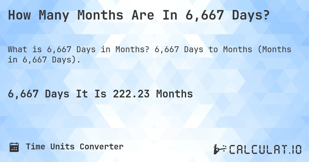 How Many Months Are In 6,667 Days?. 6,667 Days to Months (Months in 6,667 Days).