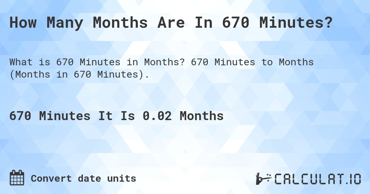 How Many Months Are In 670 Minutes?. 670 Minutes to Months (Months in 670 Minutes).