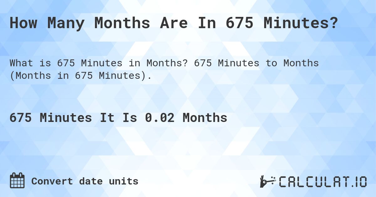 How Many Months Are In 675 Minutes?. 675 Minutes to Months (Months in 675 Minutes).