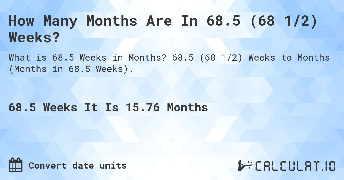How Many Months Are In 68.5 (68 1/2) Weeks?. 68.5 (68 1/2) Weeks to Months (Months in 68.5 Weeks).