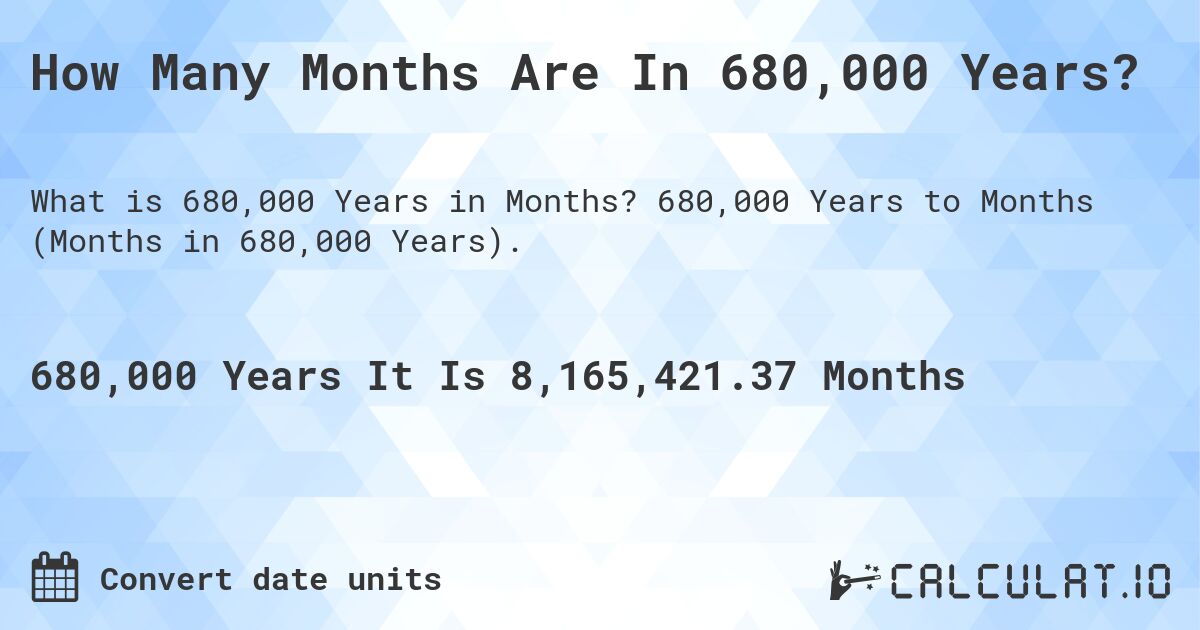 How Many Months Are In 680,000 Years?. 680,000 Years to Months (Months in 680,000 Years).