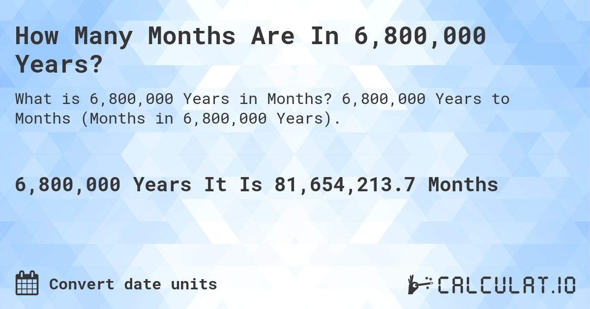 How Many Months Are In 6,800,000 Years?. 6,800,000 Years to Months (Months in 6,800,000 Years).