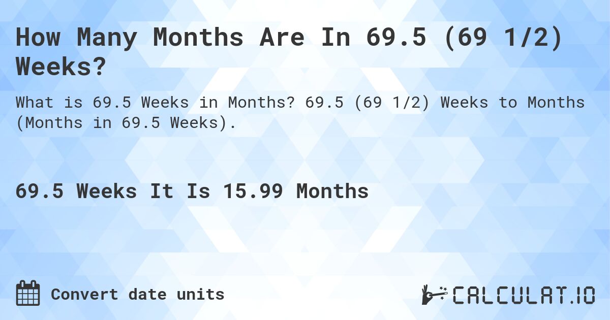 How Many Months Are In 69.5 (69 1/2) Weeks?. 69.5 (69 1/2) Weeks to Months (Months in 69.5 Weeks).