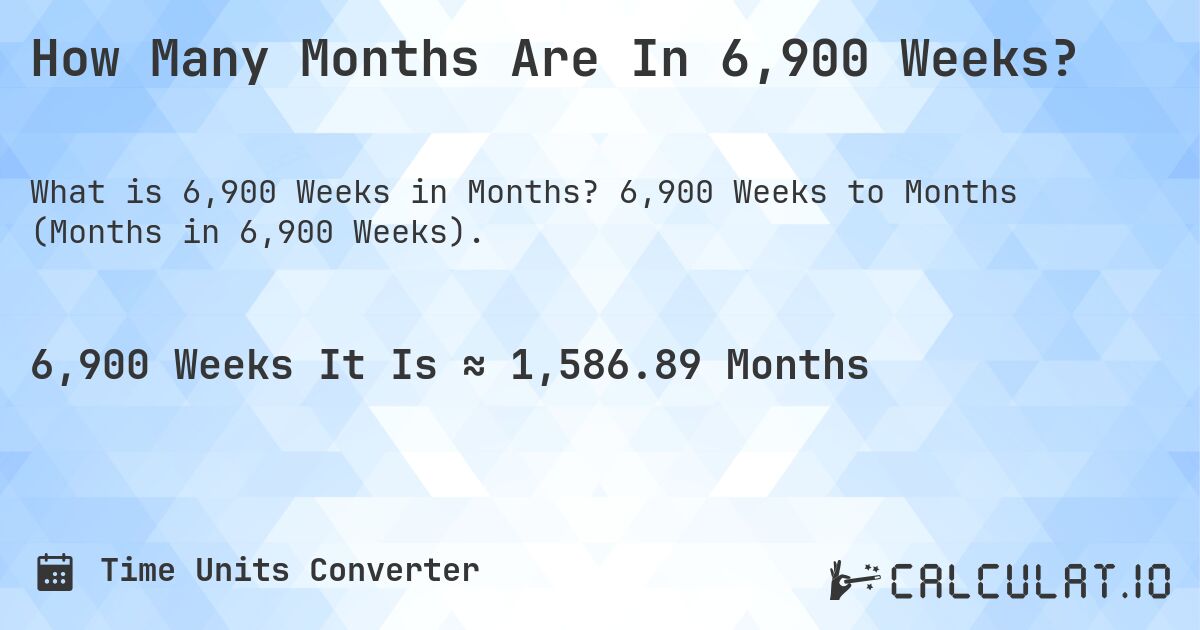 How Many Months Are In 6,900 Weeks?. 6,900 Weeks to Months (Months in 6,900 Weeks).