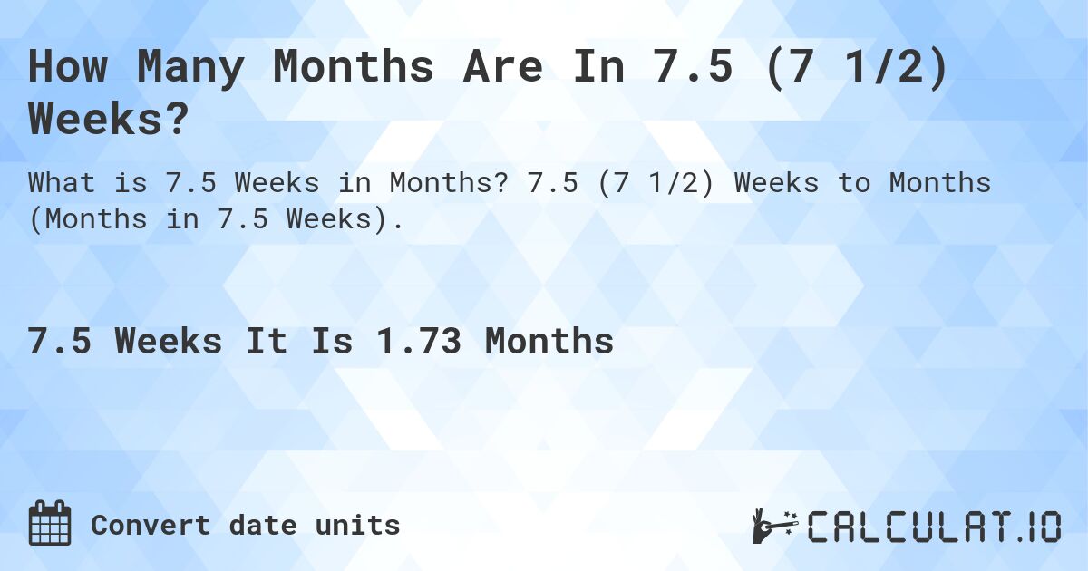 How Many Months Are In 7.5 (7 1/2) Weeks?. 7.5 (7 1/2) Weeks to Months (Months in 7.5 Weeks).