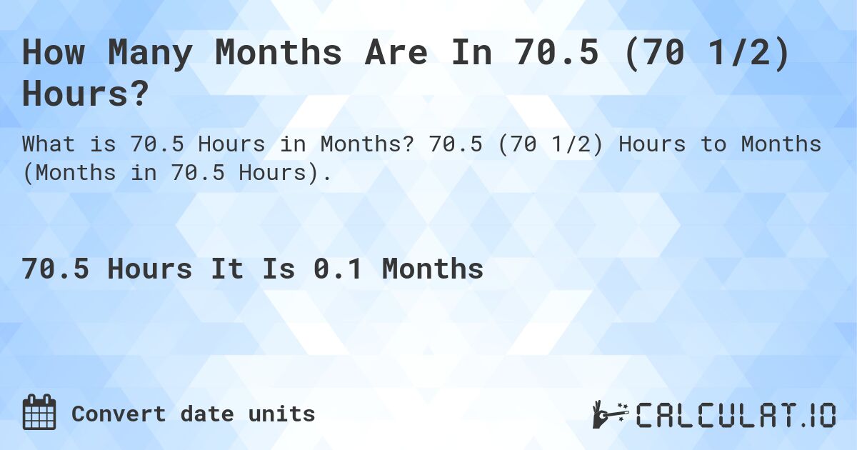 How Many Months Are In 70.5 (70 1/2) Hours?. 70.5 (70 1/2) Hours to Months (Months in 70.5 Hours).