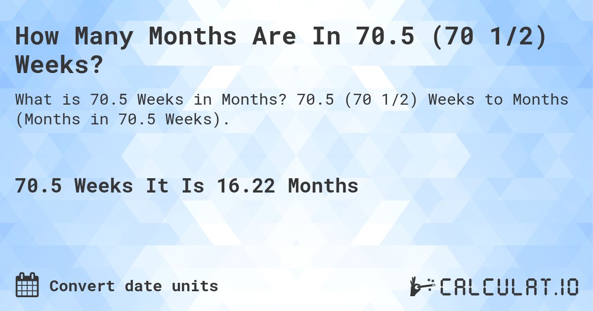 How Many Months Are In 70.5 (70 1/2) Weeks?. 70.5 (70 1/2) Weeks to Months (Months in 70.5 Weeks).