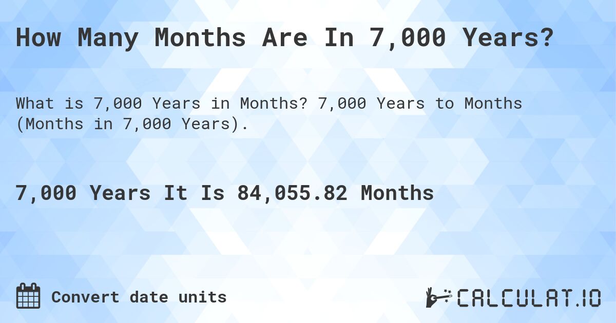 How Many Months Are In 7,000 Years?. 7,000 Years to Months (Months in 7,000 Years).