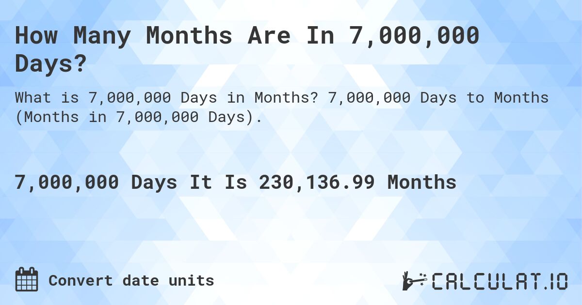 How Many Months Are In 7,000,000 Days?. 7,000,000 Days to Months (Months in 7,000,000 Days).