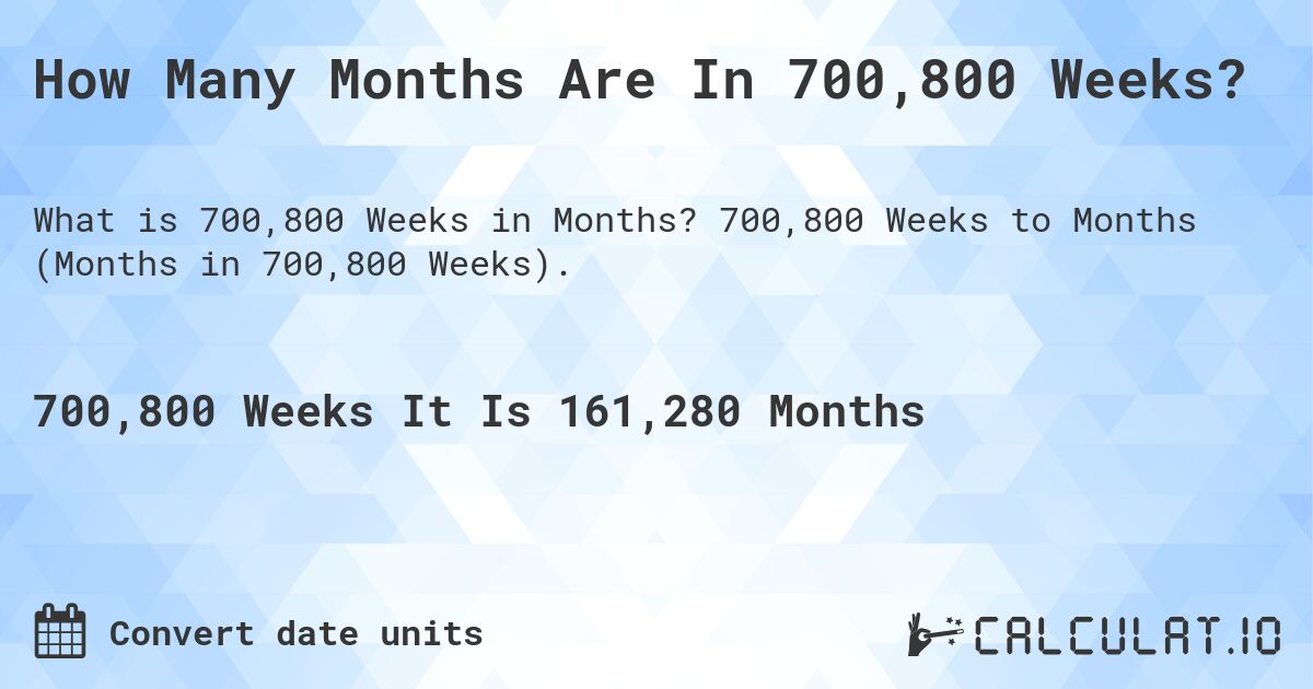 How Many Months Are In 700,800 Weeks?. 700,800 Weeks to Months (Months in 700,800 Weeks).