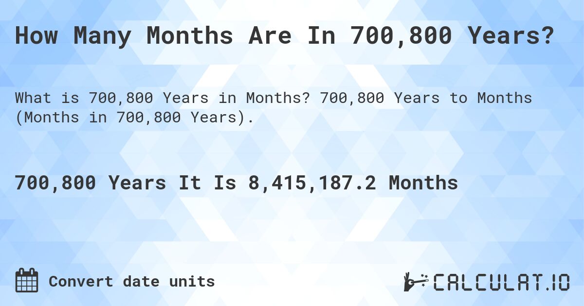 How Many Months Are In 700,800 Years?. 700,800 Years to Months (Months in 700,800 Years).
