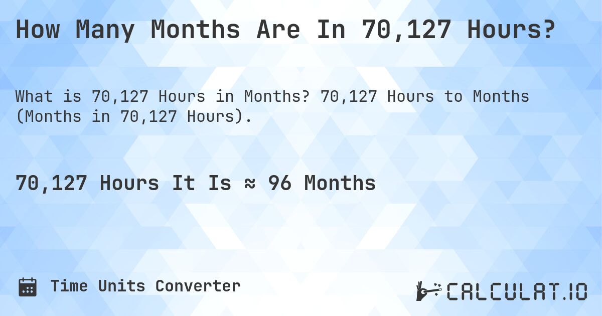 How Many Months Are In 70,127 Hours?. 70,127 Hours to Months (Months in 70,127 Hours).