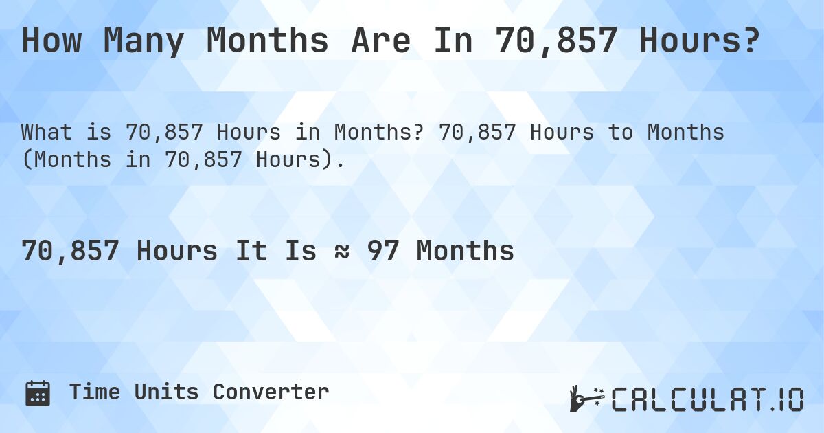 How Many Months Are In 70,857 Hours?. 70,857 Hours to Months (Months in 70,857 Hours).