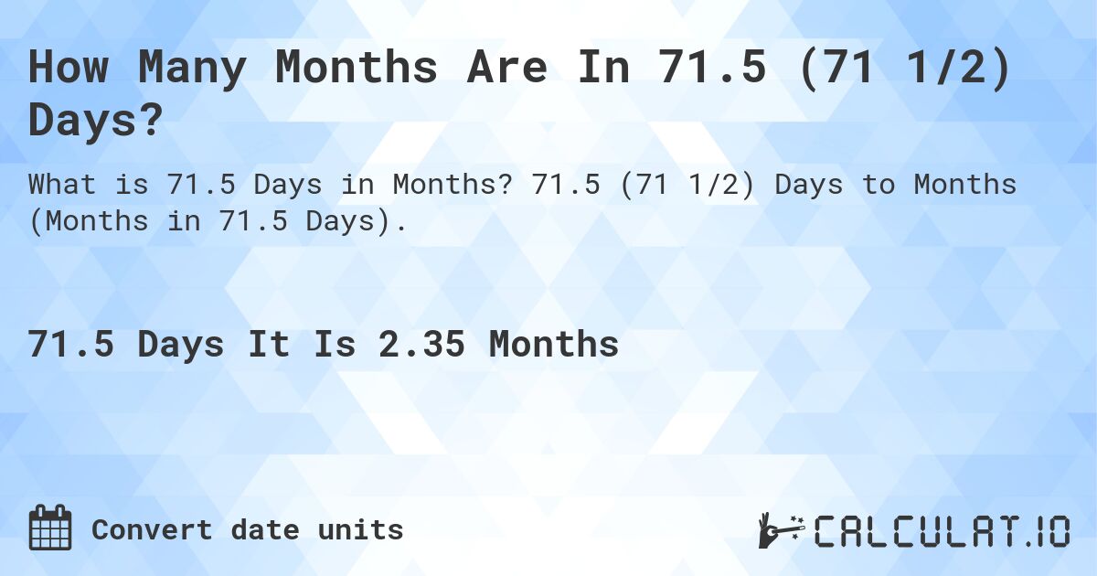 How Many Months Are In 71.5 (71 1/2) Days?. 71.5 (71 1/2) Days to Months (Months in 71.5 Days).