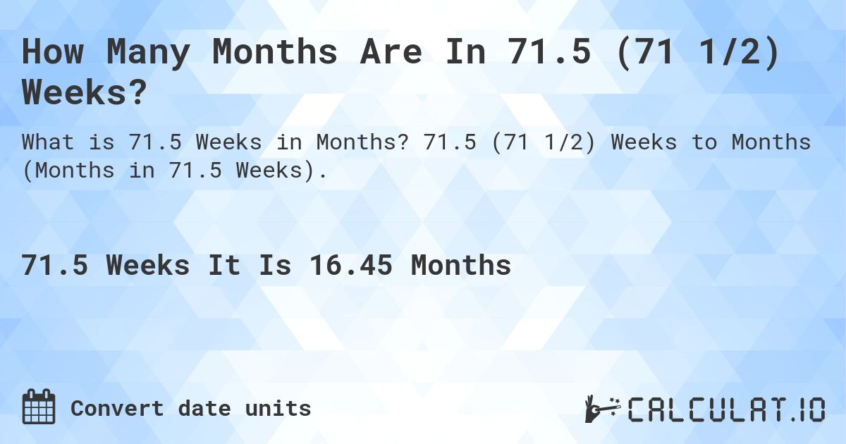 How Many Months Are In 71.5 (71 1/2) Weeks?. 71.5 (71 1/2) Weeks to Months (Months in 71.5 Weeks).