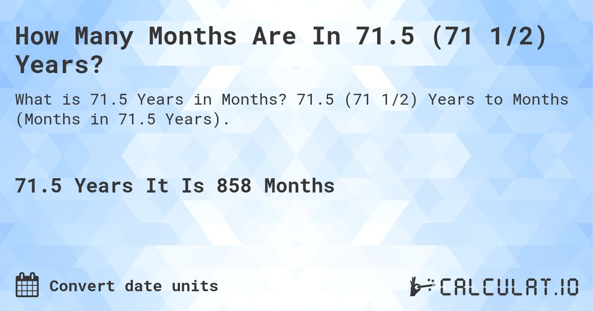 How Many Months Are In 71.5 (71 1/2) Years?. 71.5 (71 1/2) Years to Months (Months in 71.5 Years).
