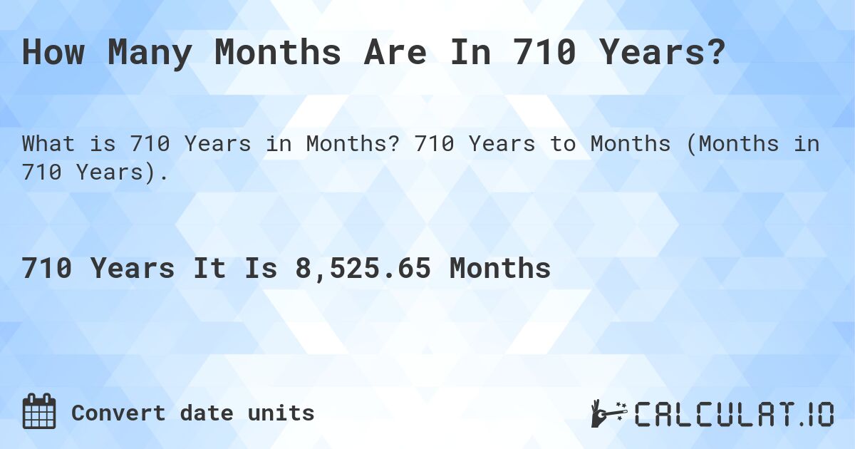 How Many Months Are In 710 Years?. 710 Years to Months (Months in 710 Years).