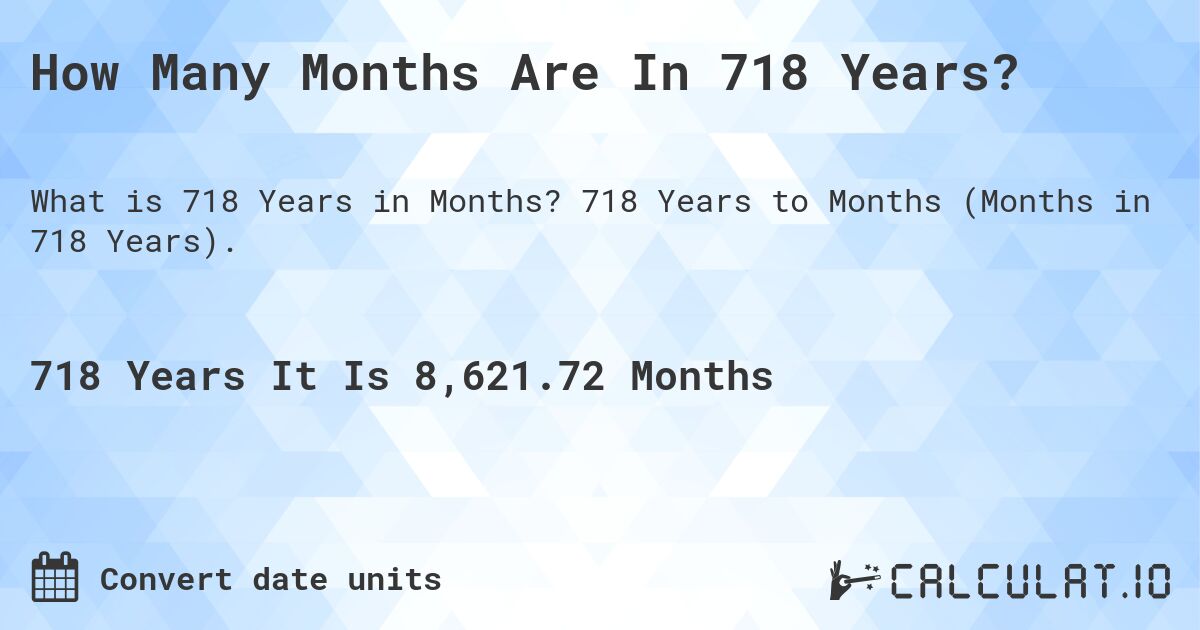 How Many Months Are In 718 Years?. 718 Years to Months (Months in 718 Years).