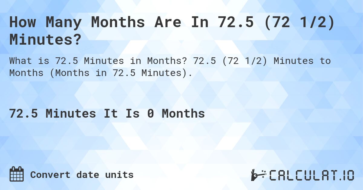 How Many Months Are In 72.5 (72 1/2) Minutes?. 72.5 (72 1/2) Minutes to Months (Months in 72.5 Minutes).