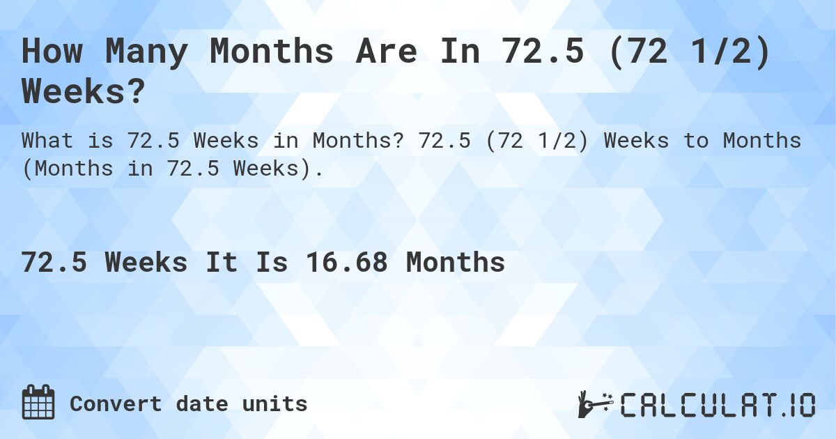 How Many Months Are In 72.5 (72 1/2) Weeks?. 72.5 (72 1/2) Weeks to Months (Months in 72.5 Weeks).
