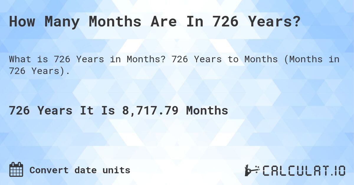 How Many Months Are In 726 Years?. 726 Years to Months (Months in 726 Years).