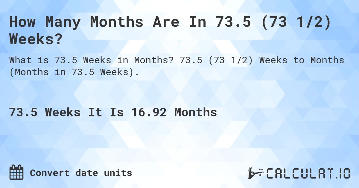 How Many Months Are In 73.5 (73 1/2) Weeks?. 73.5 (73 1/2) Weeks to Months (Months in 73.5 Weeks).