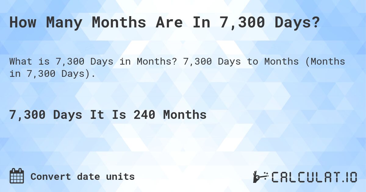 How Many Months Are In 7,300 Days?. 7,300 Days to Months (Months in 7,300 Days).