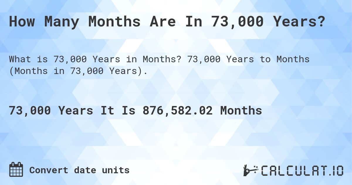 How Many Months Are In 73,000 Years?. 73,000 Years to Months (Months in 73,000 Years).
