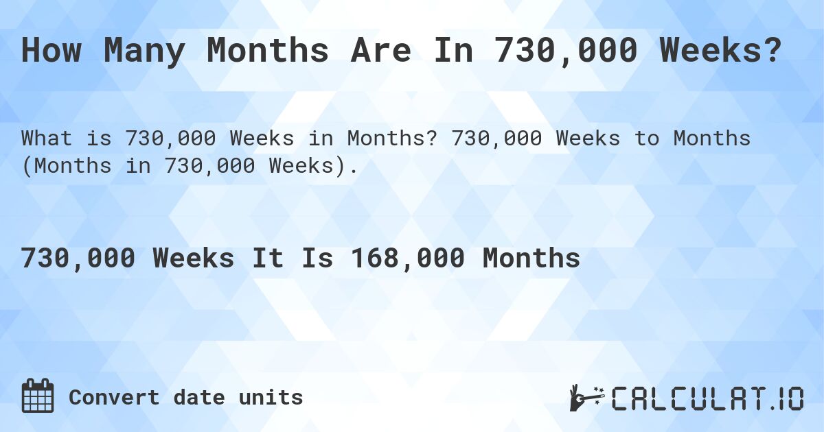 How Many Months Are In 730,000 Weeks?. 730,000 Weeks to Months (Months in 730,000 Weeks).