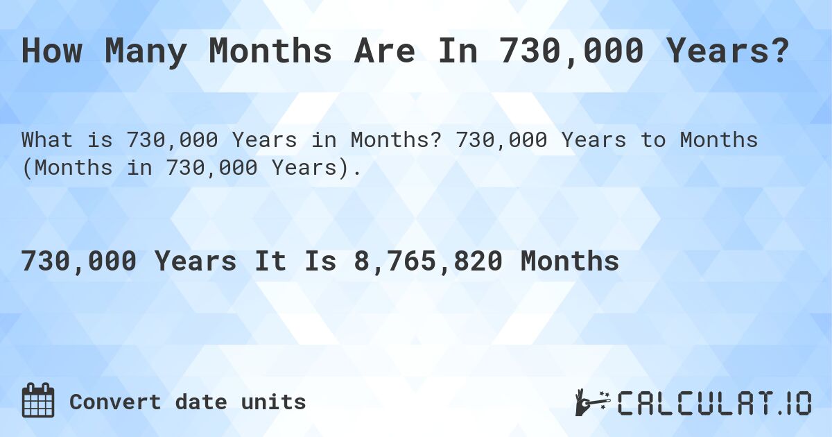 How Many Months Are In 730,000 Years?. 730,000 Years to Months (Months in 730,000 Years).
