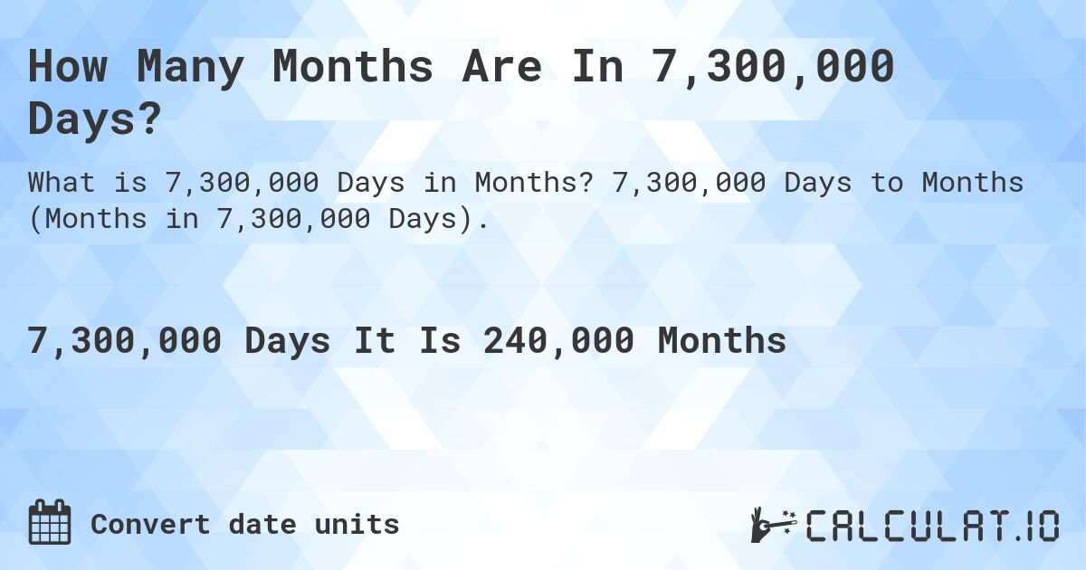 How Many Months Are In 7,300,000 Days?. 7,300,000 Days to Months (Months in 7,300,000 Days).