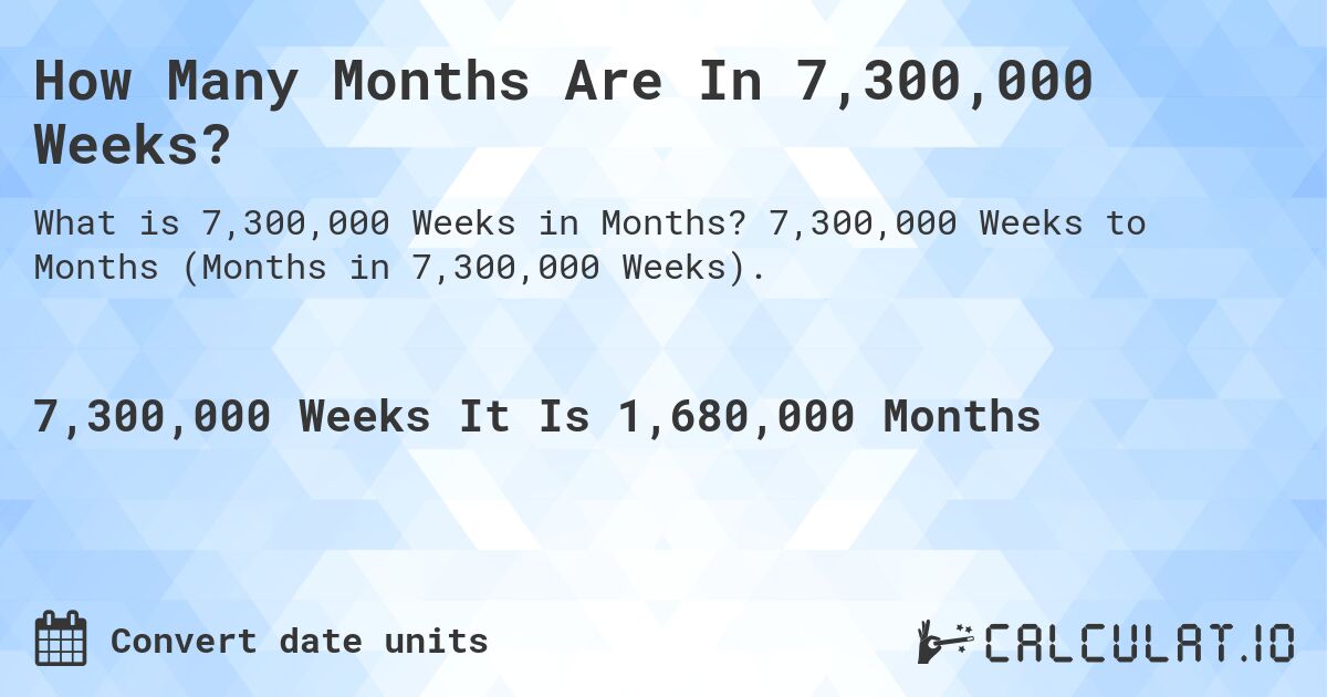 How Many Months Are In 7,300,000 Weeks?. 7,300,000 Weeks to Months (Months in 7,300,000 Weeks).