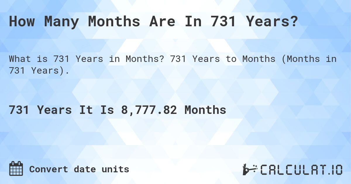 How Many Months Are In 731 Years?. 731 Years to Months (Months in 731 Years).