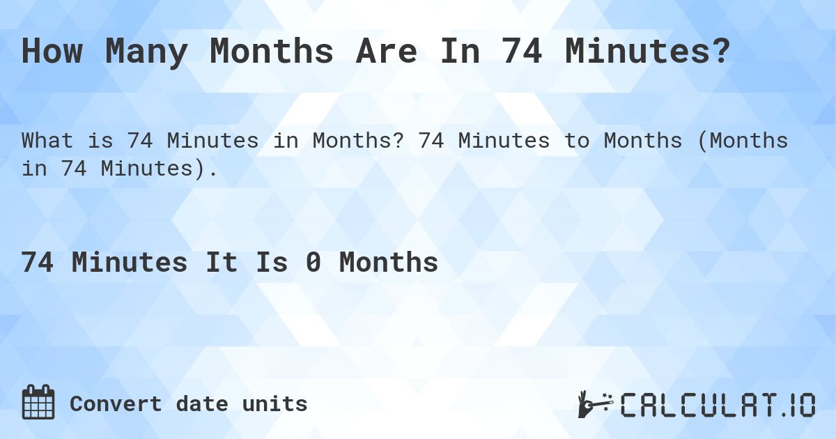 How Many Months Are In 74 Minutes?. 74 Minutes to Months (Months in 74 Minutes).