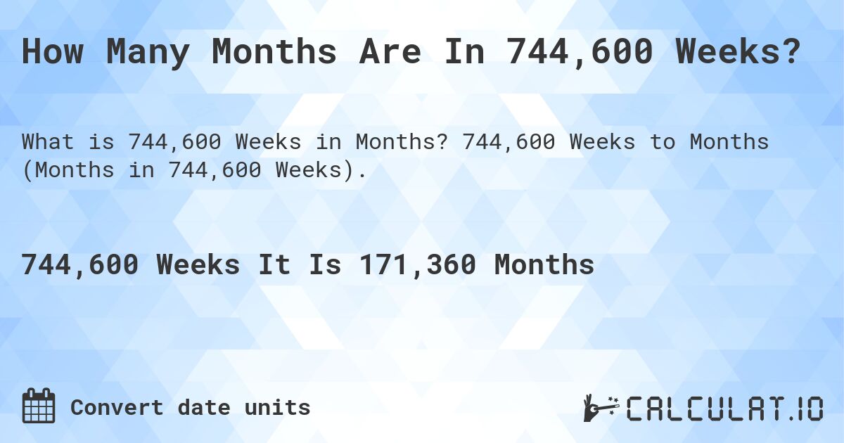 How Many Months Are In 744,600 Weeks?. 744,600 Weeks to Months (Months in 744,600 Weeks).