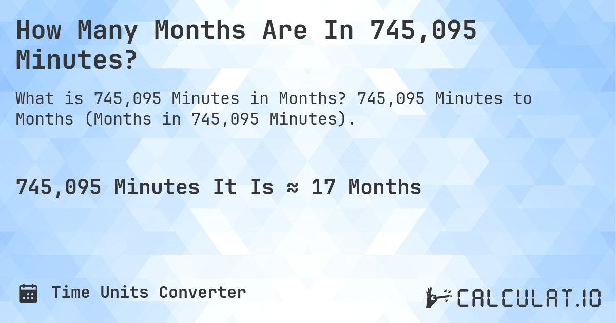 How Many Months Are In 745,095 Minutes?. 745,095 Minutes to Months (Months in 745,095 Minutes).